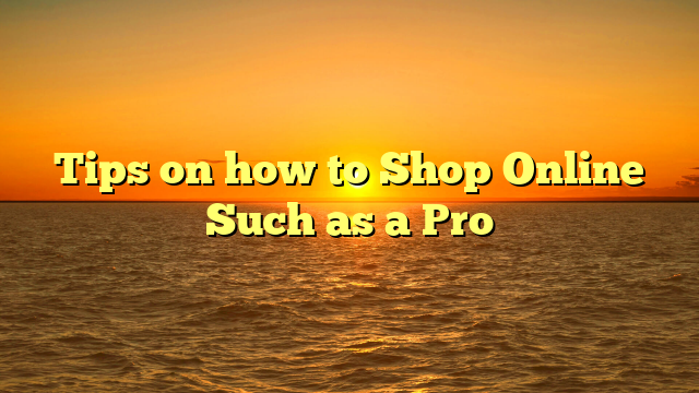 Tips on how to Shop Online Such as a Pro