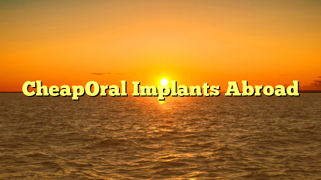 CheapOral Implants Abroad