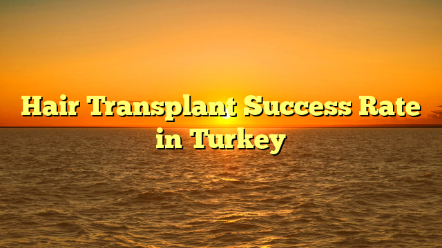 Hair Transplant Success Rate in Turkey