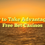 How to Take Advantage of Free Bet Casinos