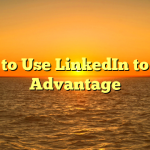 How to Use LinkedIn to Your Advantage