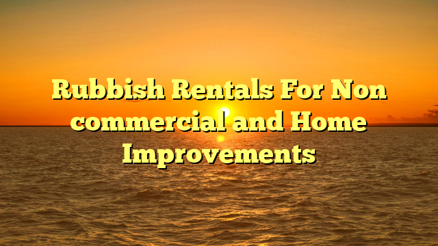Rubbish Rentals For Non commercial and Home Improvements