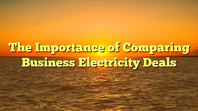 The Importance of Comparing Business Electricity Deals