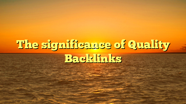 The significance of Quality Backlinks
