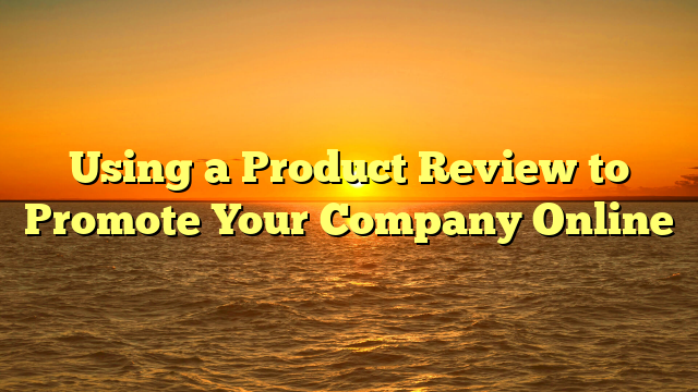 Using a Product Review to Promote Your Company Online