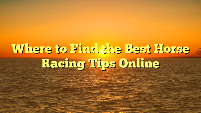 Where to Find the Best Horse Racing Tips Online