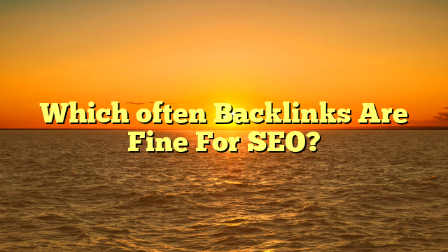 Which often Backlinks Are Fine For SEO?
