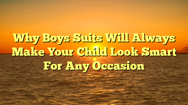 Why Boys Suits Will Always Make Your Child Look Smart For Any Occasion