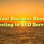 Why Your Business Should Be Investing in SEO Services