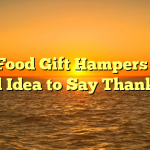 Why Food Gift Hampers Are a Good Idea to Say Thank You